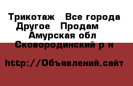 Трикотаж - Все города Другое » Продам   . Амурская обл.,Сковородинский р-н